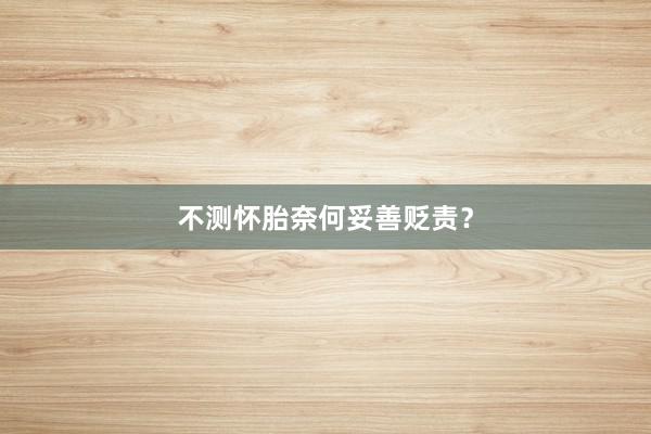 不测怀胎奈何妥善贬责？