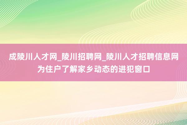 成陵川人才网_陵川招聘网_陵川人才招聘信息网为住户了解家乡动态的进犯窗口
