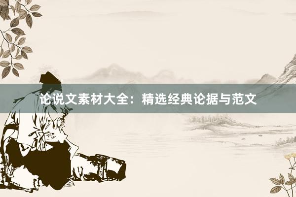 论说文素材大全:精选经典论据与范文